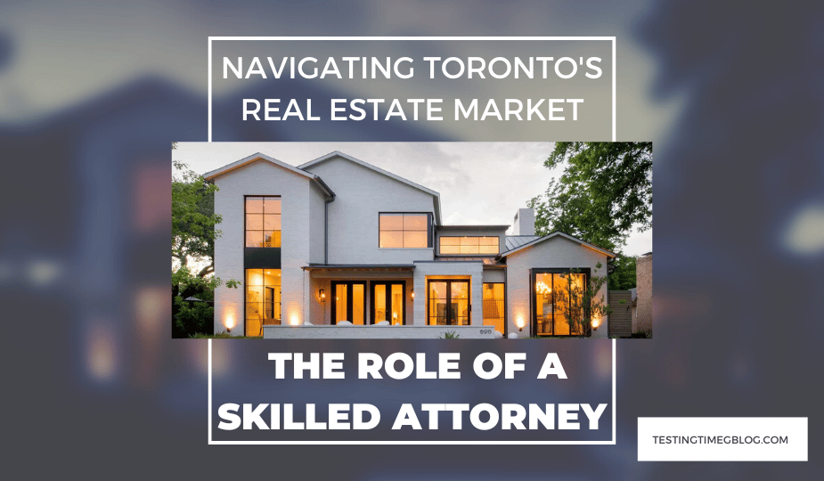 Navigating Toronto's Real Estate Market: The Role of a Skilled Attorney