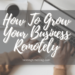 How To Grow Your Business Remotely