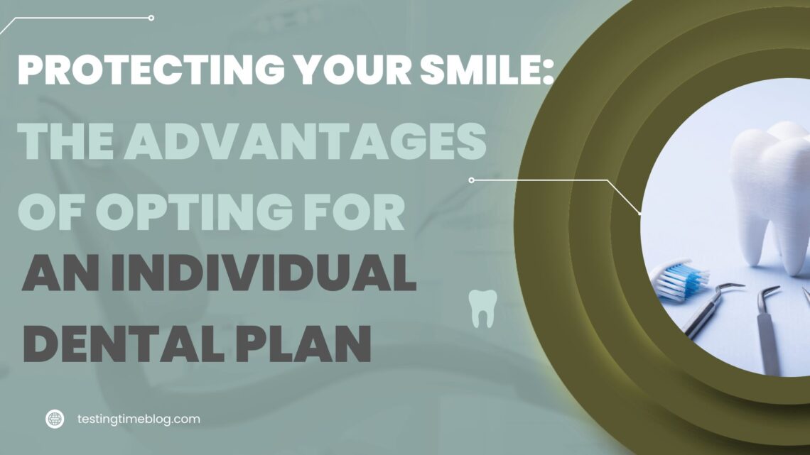 Protecting Your Smile: The Advantages of Opting for an Individual Dental Plan
