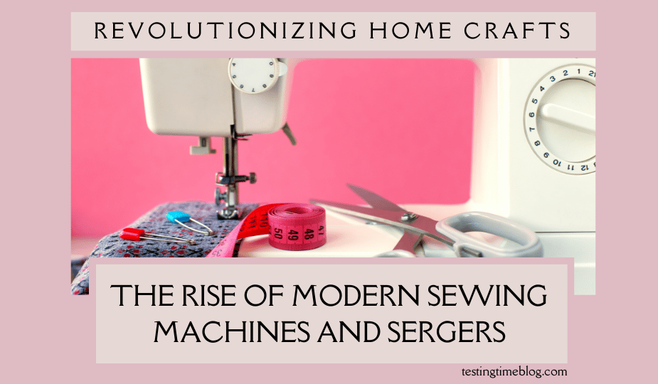 Revolutionizing Home Crafts: The Rise of Modern Sewing Machines and Sergers