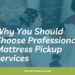 Why You Should Choose Professional Mattress Pickup Services