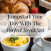 Jumpstart Your Day With The Perfect Breakfast