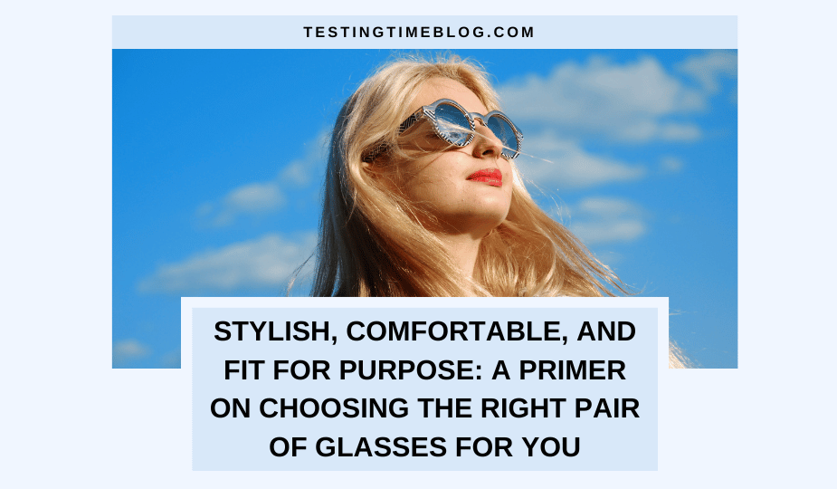 Stylish, Comfortable, and Fit for Purpose: A Primer on Choosing the Right Pair of Glasses for You