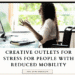 Creative Outlets for Stress for People with Reduced Mobility