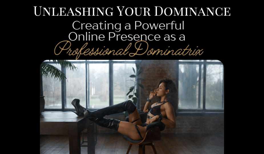 Unleashing Your Dominance: Creating a Powerful Online Presence as a Professional Dominatrix