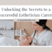 Unlocking the Secrets to a Successful Esthetician Career