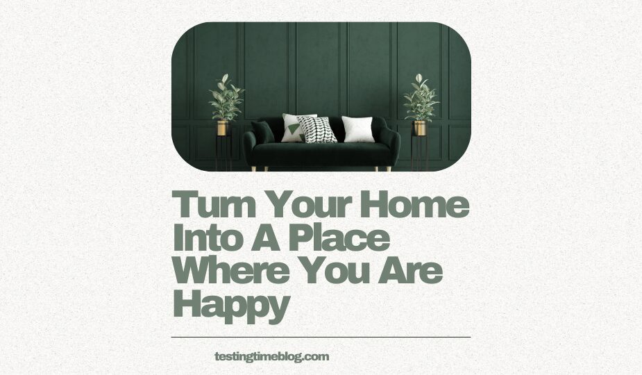 Turn Your Home Into A Place Where You Are Happy