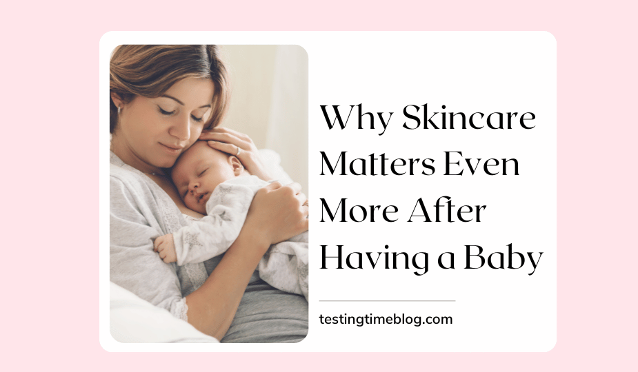 Why Skincare Matters Even More After Having a Baby