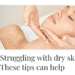 Struggling with dry skin? These tips can help