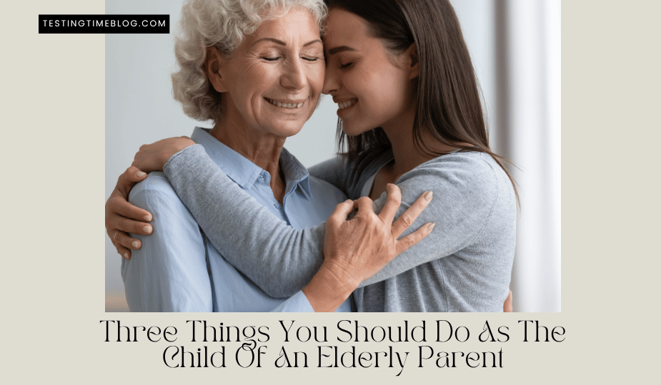 Three Things You Should Do As The Child Of An Elderly Parent