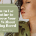 How to Use Routine to Improve Your Life Without Getting Bored
