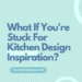 What If You're Stuck For Kitchen Design Inspiration?