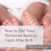 How to Get Your Hormones Back on Track After Birth