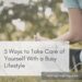 5 Ways to Take Care of Yourself With a Busy Lifestyle